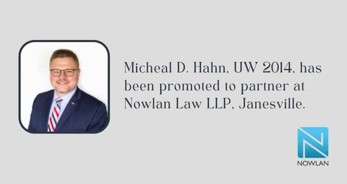 Micheal D. Hahn, UW 2014, has been promoted to partner at Nowlan Law LLP, Janesville.